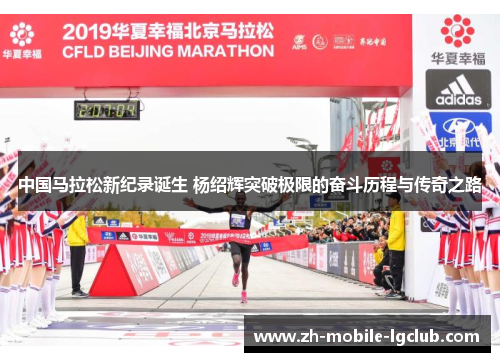 中国马拉松新纪录诞生 杨绍辉突破极限的奋斗历程与传奇之路