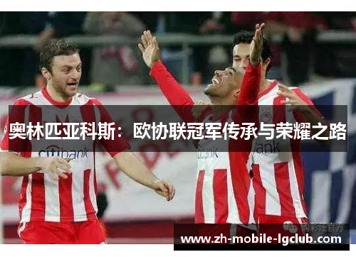 奥林匹亚科斯：欧协联冠军传承与荣耀之路