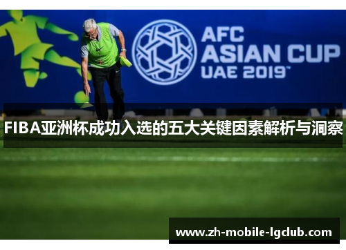 FIBA亚洲杯成功入选的五大关键因素解析与洞察