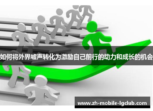 如何将外界嘘声转化为激励自己前行的动力和成长的机会