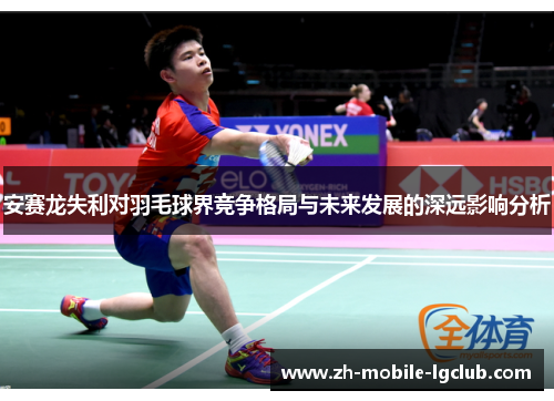 安赛龙失利对羽毛球界竞争格局与未来发展的深远影响分析