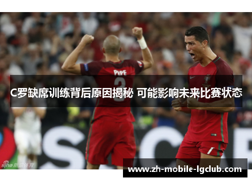 C罗缺席训练背后原因揭秘 可能影响未来比赛状态