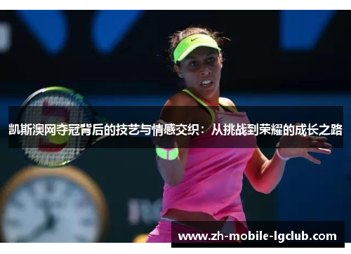 凯斯澳网夺冠背后的技艺与情感交织：从挑战到荣耀的成长之路