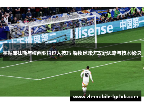 掌握库杜斯与穆西亚拉过人技巧 解锁足球进攻新思路与技术秘诀