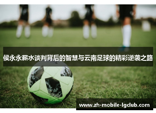 侯永永薪水谈判背后的智慧与云南足球的精彩逆袭之路