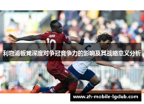 利物浦板凳深度对争冠竞争力的影响及其战略意义分析