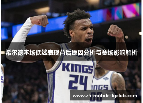 希尔德本场低迷表现背后原因分析与赛场影响解析