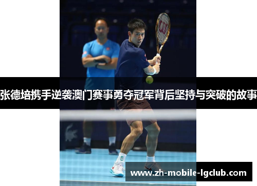 张德培携手逆袭澳门赛事勇夺冠军背后坚持与突破的故事