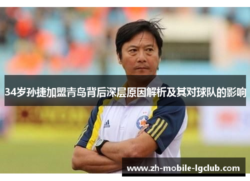 34岁孙捷加盟青岛背后深层原因解析及其对球队的影响