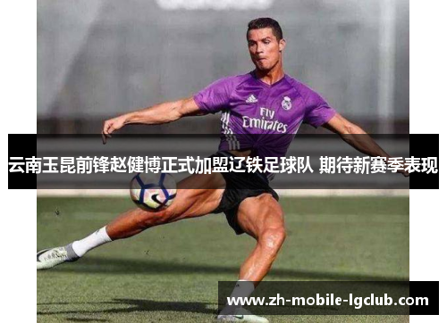 云南玉昆前锋赵健博正式加盟辽铁足球队 期待新赛季表现