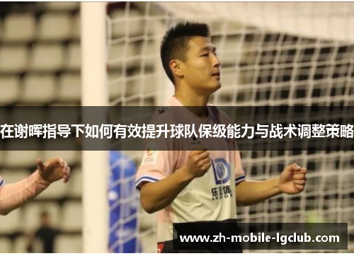 在谢晖指导下如何有效提升球队保级能力与战术调整策略