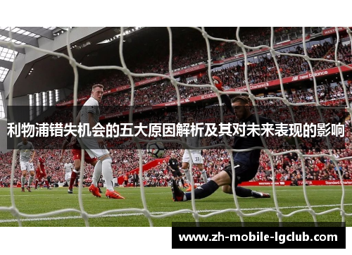 利物浦错失机会的五大原因解析及其对未来表现的影响