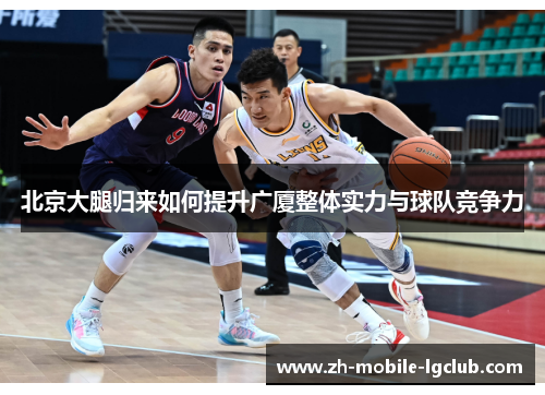 北京大腿归来如何提升广厦整体实力与球队竞争力
