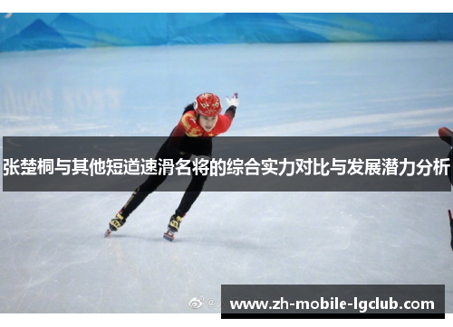 张楚桐与其他短道速滑名将的综合实力对比与发展潜力分析