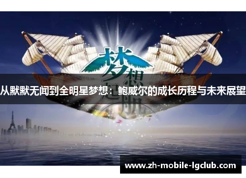 从默默无闻到全明星梦想：鲍威尔的成长历程与未来展望