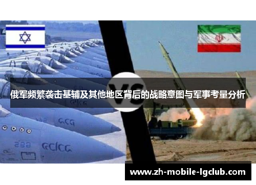 俄军频繁袭击基辅及其他地区背后的战略意图与军事考量分析