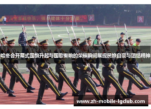 哈冬会开幕式国旗升起与国歌奏响的荣耀瞬间展现民族自豪与团结精神