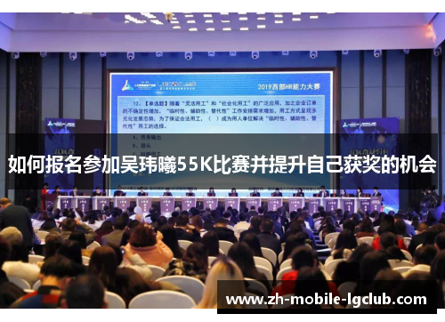 如何报名参加吴玮曦55K比赛并提升自己获奖的机会