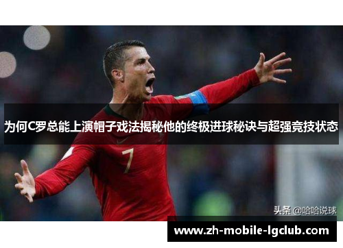为何C罗总能上演帽子戏法揭秘他的终极进球秘诀与超强竞技状态