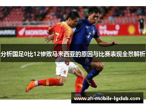 分析国足0比12惨败马来西亚的原因与比赛表现全景解析