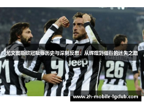 尤文图斯欧冠耻辱历史与深刻反思：从辉煌到低谷的迷失之路