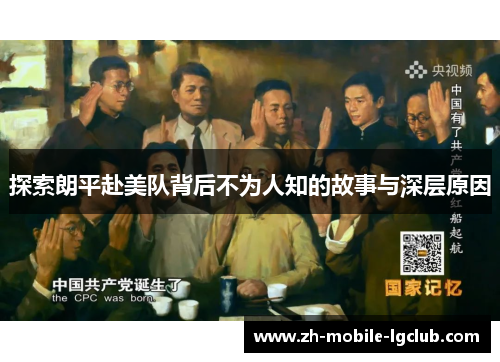 探索朗平赴美队背后不为人知的故事与深层原因