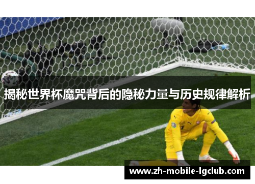揭秘世界杯魔咒背后的隐秘力量与历史规律解析
