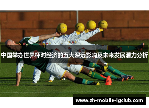 中国举办世界杯对经济的五大深远影响及未来发展潜力分析