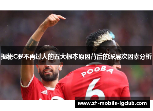 揭秘C罗不再过人的五大根本原因背后的深层次因素分析