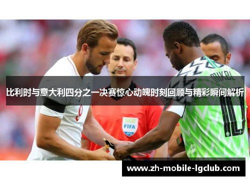 比利时与意大利四分之一决赛惊心动魄时刻回顾与精彩瞬间解析