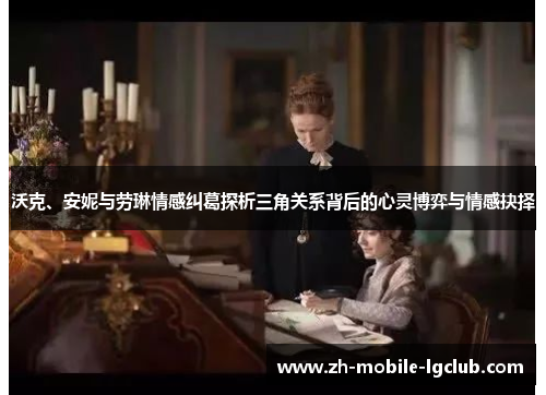 沃克、安妮与劳琳情感纠葛探析三角关系背后的心灵博弈与情感抉择