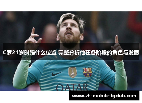 C罗21岁时踢什么位置 完整分析他在各阶段的角色与发展