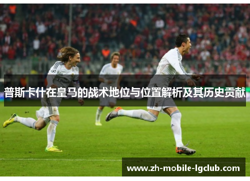 普斯卡什在皇马的战术地位与位置解析及其历史贡献