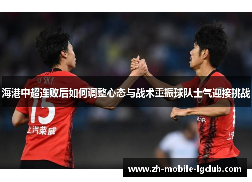 海港中超连败后如何调整心态与战术重振球队士气迎接挑战
