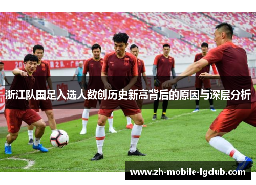 浙江队国足入选人数创历史新高背后的原因与深层分析