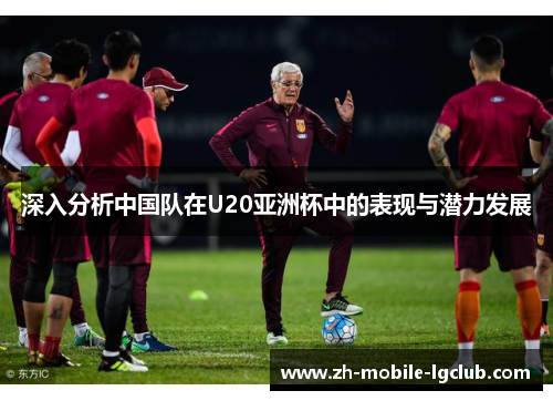 深入分析中国队在U20亚洲杯中的表现与潜力发展