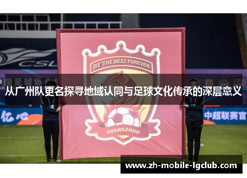 从广州队更名探寻地域认同与足球文化传承的深层意义