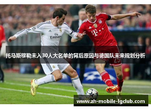 托马斯穆勒未入30人大名单的背后原因与德国队未来规划分析
