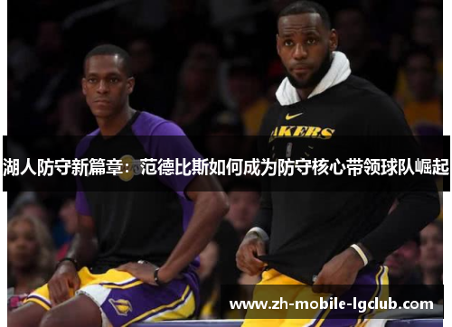 湖人防守新篇章：范德比斯如何成为防守核心带领球队崛起