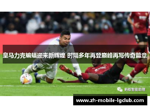 皇马力克蝙蝠迎来新辉煌 时隔多年再登巅峰再写传奇篇章