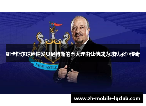 纽卡斯尔球迷钟爱贝尼特斯的五大理由让他成为球队永恒传奇