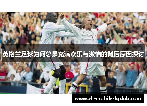 英格兰足球为何总是充满欢乐与激情的背后原因探讨