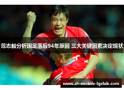 范志毅分析国足落后94年原因 三大关键因素决定现状