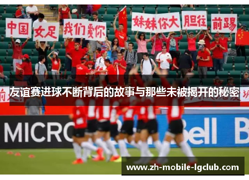 友谊赛进球不断背后的故事与那些未被揭开的秘密
