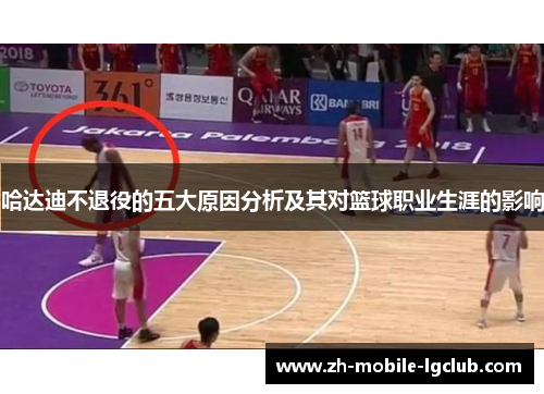 哈达迪不退役的五大原因分析及其对篮球职业生涯的影响