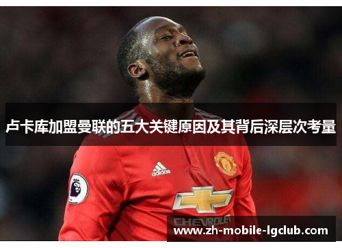 卢卡库加盟曼联的五大关键原因及其背后深层次考量