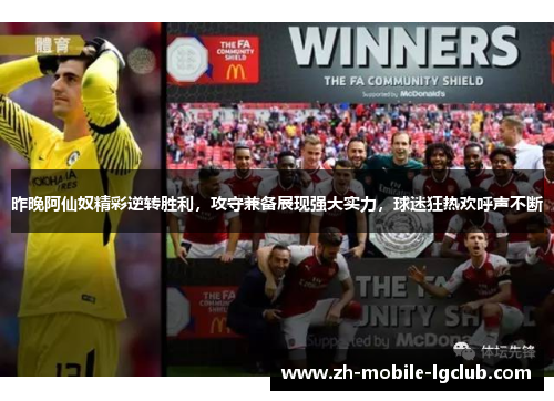 昨晚阿仙奴精彩逆转胜利，攻守兼备展现强大实力，球迷狂热欢呼声不断