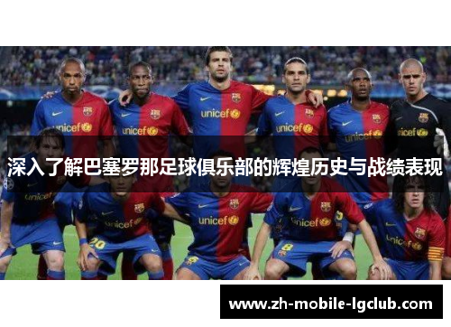 深入了解巴塞罗那足球俱乐部的辉煌历史与战绩表现