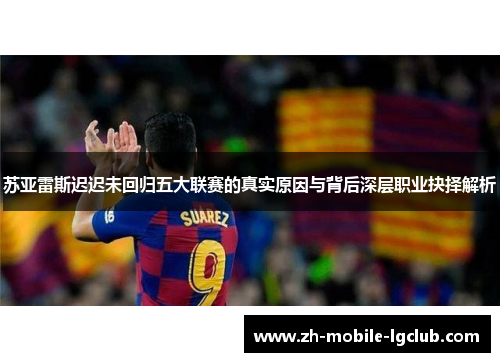 苏亚雷斯迟迟未回归五大联赛的真实原因与背后深层职业抉择解析