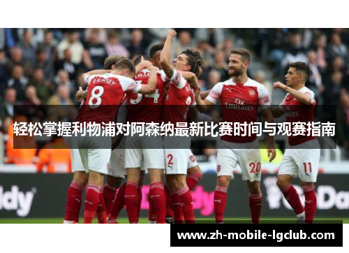 轻松掌握利物浦对阿森纳最新比赛时间与观赛指南